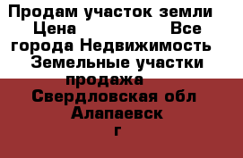 Продам участок земли › Цена ­ 2 700 000 - Все города Недвижимость » Земельные участки продажа   . Свердловская обл.,Алапаевск г.